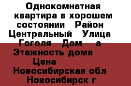 Однокомнатная квартира в хорошем состоянии › Район ­ Центральный › Улица ­ Гоголя › Дом ­ 9а › Этажность дома ­ 5 › Цена ­ 12 000 - Новосибирская обл., Новосибирск г. Недвижимость » Квартиры аренда   . Новосибирская обл.,Новосибирск г.